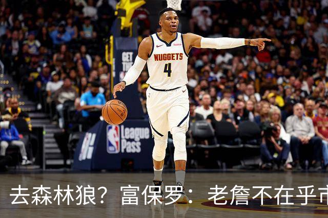 去森林狼？富保罗：老詹不在乎市场规模和气候 有高尔夫球场就行
