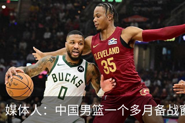 媒体人：中国男篮一个多月备战窗口期应确立核心并释放杨瀚森作用