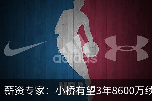 薪资专家：小桥有望3年8600万续约 太阳将被硬帽限制在第二土豪线