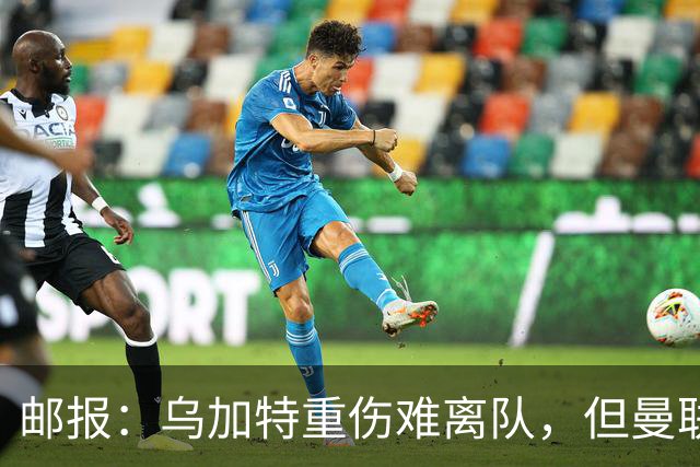 邮报：乌加特重伤难离队，但曼联引进埃德松和M费计划不受影响