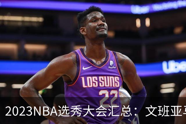 2023NBA选秀大会汇总：文班亚马状元 米勒榜眼